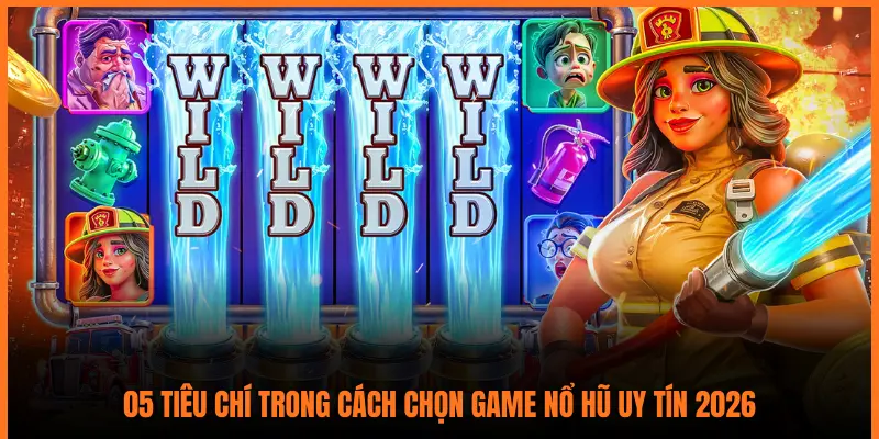 05 TIÊU CHÍ TRONG CÁCH CHỌN GAME NỔ HŨ UY TÍN 2026