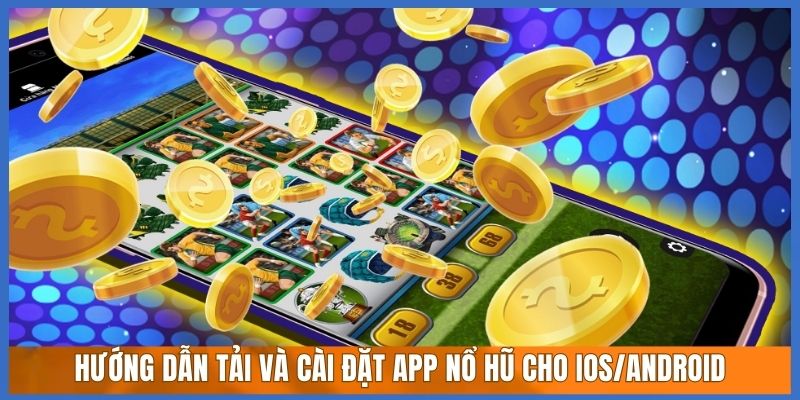 Hướng dẫn tải và cài đặt app nổ hũ cho iOS/Android