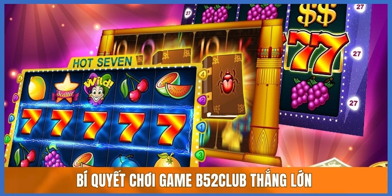 Bí quyết chơi game B52club thắng lớn Bí quyết chơi game B52club thắng lớn