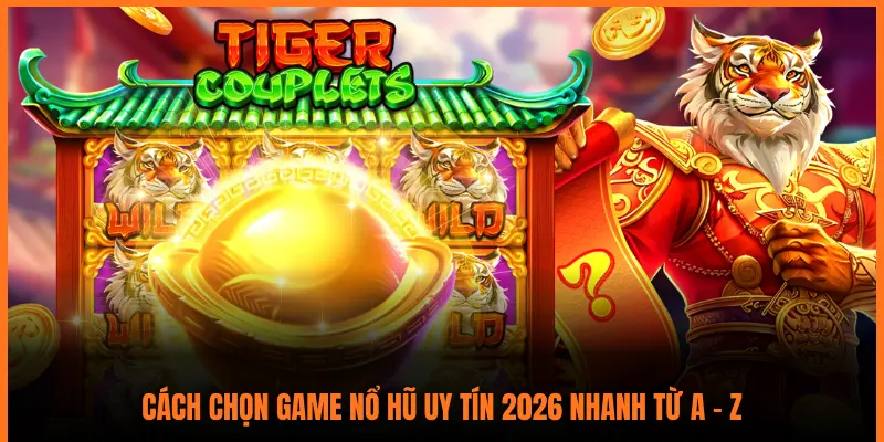 CÁCH CHỌN GAME NỔ HŨ UY TÍN 2026 NHANH TỪ A - Z