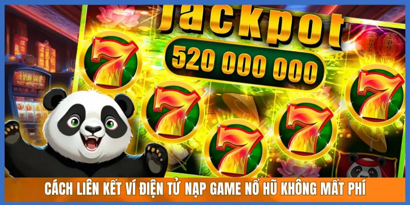Cách Liên Kết Ví Điện Tử Nạp Game Nổ Hũ Không Mất Phí