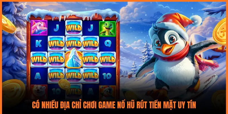 CÓ NHIỀU ĐỊA CHỈ CHƠI GAME NỔ HŨ RÚT TIỀN MẶT UY TÍN