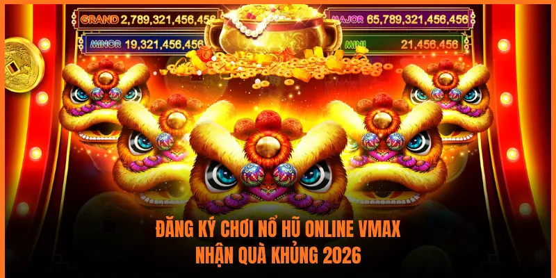Đăng Ký Chơi Nổ Hũ Online VMAX: Nhận Quà Khủng 2026