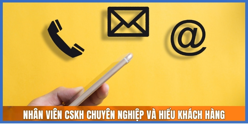 Nhân viên CSKH chuyên nghiệp và hiểu khách hàng