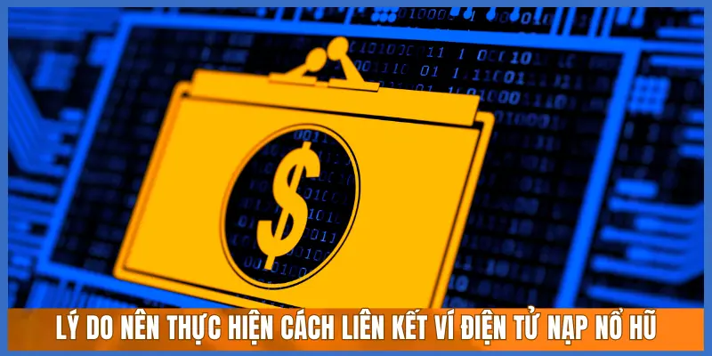 LÝ DO NÊN THỰC HIỆN CÁCH LIÊN KẾT VÍ ĐIỆN TỬ NẠP NỔ HŨ