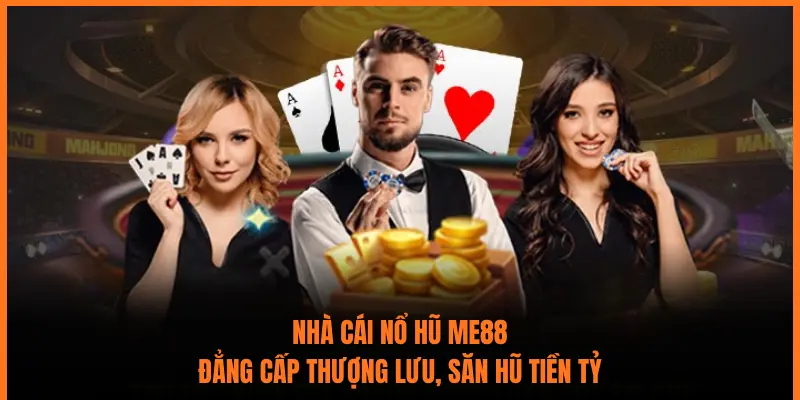 Nhà Cái Nổ Hũ ME88: Đẳng Cấp Thượng Lưu, Săn Hũ Tiền Tỷ