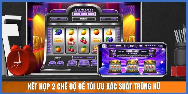 Kết hợp 2 chế độ để tối ưu xác suất trúng hũ Kết hợp 2 chế độ để tối ưu xác suất trúng hũ