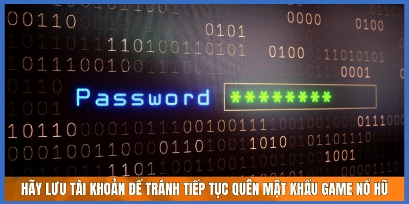 Hãy lưu tài khoản để tránh tiếp tục quên mật khẩu game nổ hũ