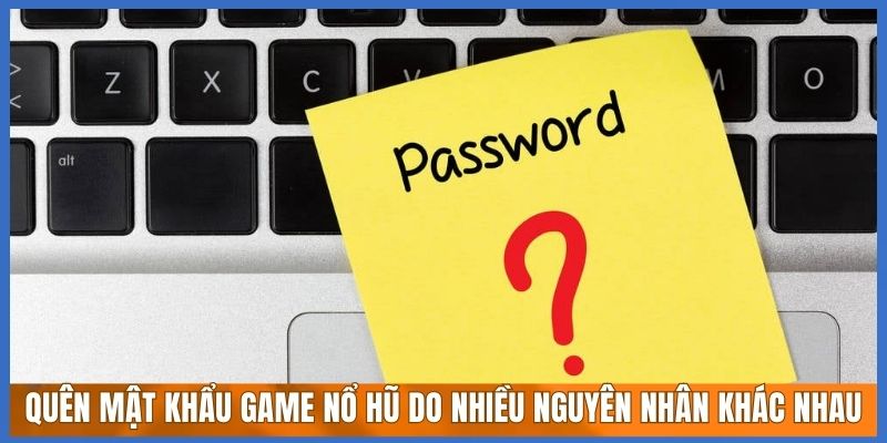 Quên mật khẩu game nổ hũ do nhiều nguyên nhân khác nhau