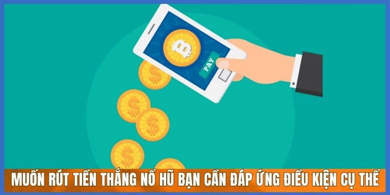 Muốn rút tiền thắng nổ hũ bạn cần đáp ứng điều kiện cụ thể