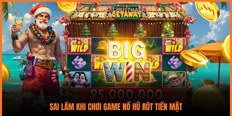SAI LẦM KHI CHƠI GAME NỔ HŨ RÚT TIỀN MẶT