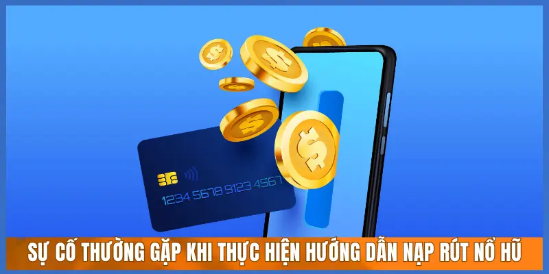 SỰ CỐ THƯỜNG GẶP KHI THỰC HIỆN HƯỚNG DẪN NẠP RÚT NỔ HŨ