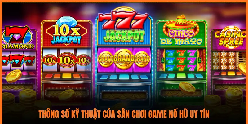 THÔNG SỐ KỸ THUẬT CỦA SÂN CHƠI GAME NỔ HŨ UY TÍN