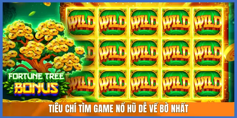 TIÊU CHÍ TÌM GAME NỔ HŨ DỄ VỀ BỜ NHẤT