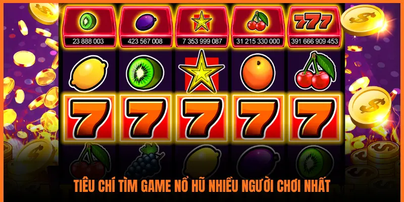 TIÊU CHÍ TÌM GAME NỔ HŨ NHIỀU NGƯỜI CHƠI NHẤT