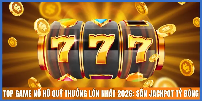 Top Game Nổ Hũ Quỹ Thưởng Lớn Nhất
